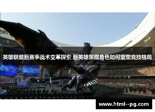 英雄联盟新赛季战术变革探索 新英雄策略角色如何重塑竞技格局