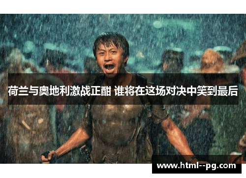 荷兰与奥地利激战正酣 谁将在这场对决中笑到最后 荷兰与奥地利激战正酣 谁将在这场对决中笑到最后
