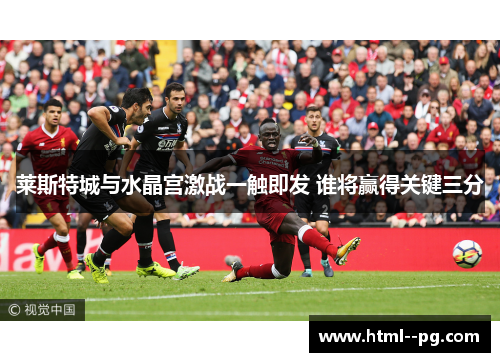 莱斯特城与水晶宫激战一触即发 谁将赢得关键三分
