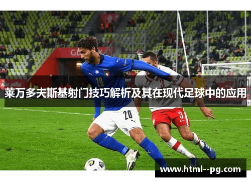 莱万多夫斯基射门技巧解析及其在现代足球中的应用 莱万多夫斯基射门技巧解析及其在现代足球中的应用