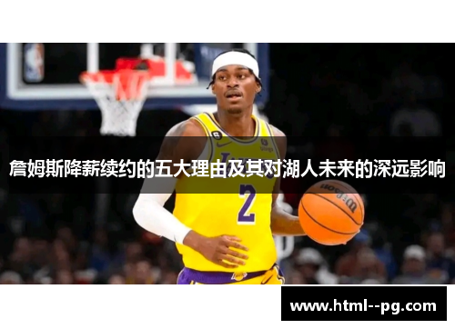 詹姆斯降薪续约的五大理由及其对湖人未来的深远影响 詹姆斯降薪续约的五大理由及其对湖人未来的深远影响