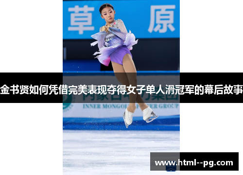 金书贤如何凭借完美表现夺得女子单人滑冠军的幕后故事 金书贤如何凭借完美表现夺得女子单人滑冠军的幕后故事
