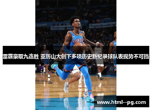 雷霆豪取九连胜 亚历山大创下多项历史新纪录球队表现势不可挡 雷霆豪取九连胜 亚历山大创下多项历史新纪录球队表现势不可挡