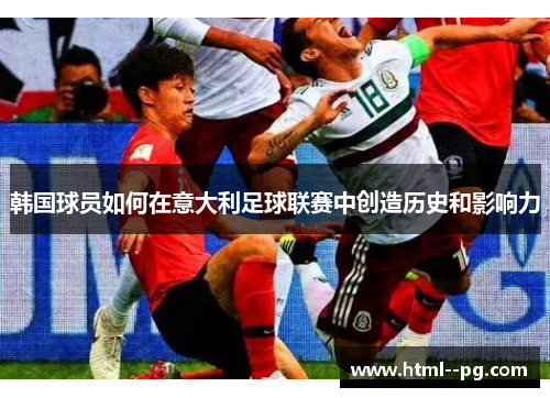 韩国球员如何在意大利足球联赛中创造历史和影响力