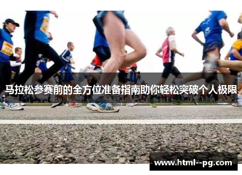 马拉松参赛前的全方位准备指南助你轻松突破个人极限 马拉松参赛前的全方位准备指南助你轻松突破个人极限