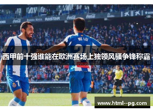 西甲前十强谁能在欧洲赛场上独领风骚争锋称霸