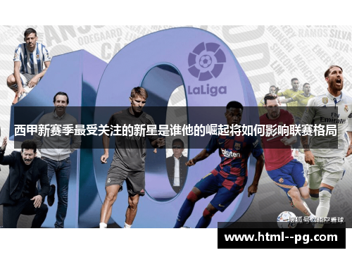 西甲新赛季最受关注的新星是谁他的崛起将如何影响联赛格局