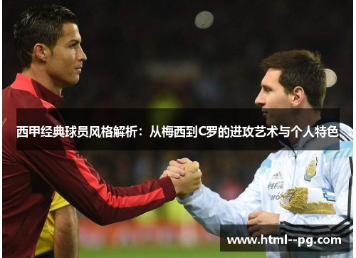 西甲经典球员风格解析：从梅西到C罗的进攻艺术与个人特色