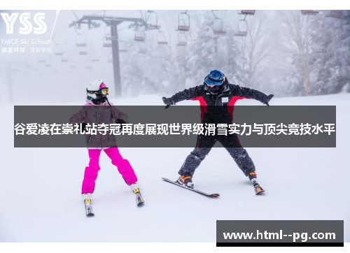 谷爱凌在崇礼站夺冠再度展现世界级滑雪实力与顶尖竞技水平