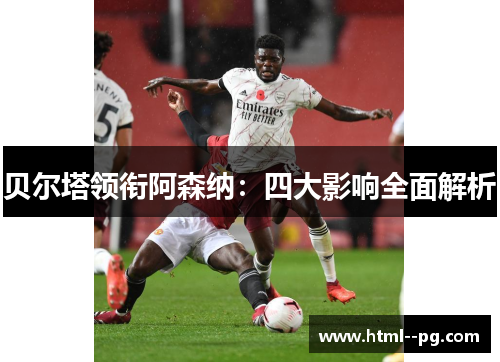 贝尔塔领衔阿森纳：四大影响全面解析