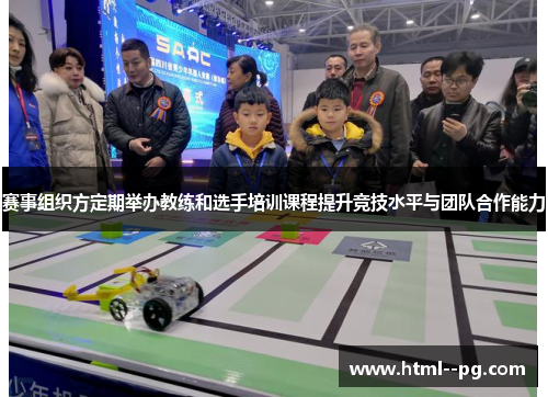 赛事组织方定期举办教练和选手培训课程提升竞技水平与团队合作能力