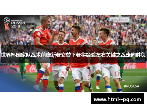 世界杯国家队战术前瞻新老交替下老将经验左右关键之战走向胜负