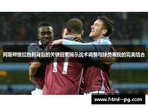 阿斯顿维拉胜利背后的关键因素揭示战术调整与球员表现的完美结合