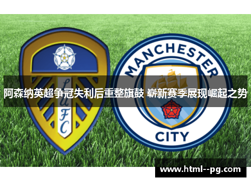 阿森纳英超争冠失利后重整旗鼓 崭新赛季展现崛起之势