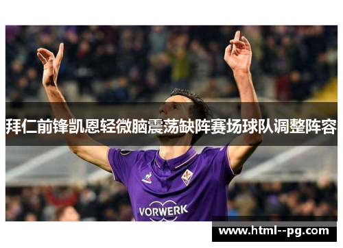 拜仁前锋凯恩轻微脑震荡缺阵赛场球队调整阵容 拜仁前锋凯恩轻微脑震荡缺阵赛场球队调整阵容