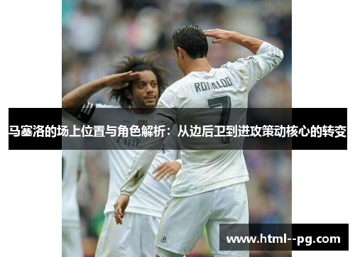 马塞洛的场上位置与角色解析：从边后卫到进攻策动核心的转变