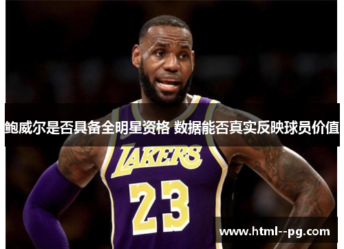鲍威尔是否具备全明星资格 数据能否真实反映球员价值