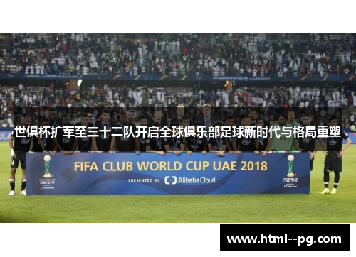 世俱杯扩军至三十二队开启全球俱乐部足球新时代与格局重塑