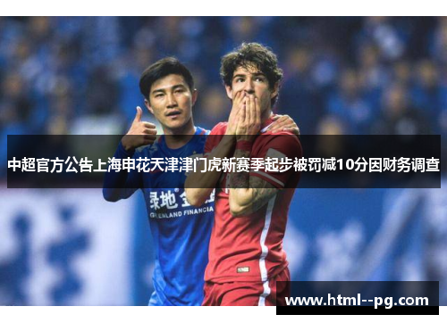 中超官方公告上海申花天津津门虎新赛季起步被罚减10分因财务调查