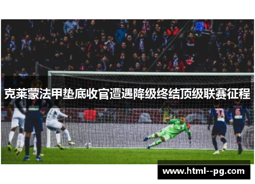 克莱蒙法甲垫底收官遭遇降级终结顶级联赛征程
