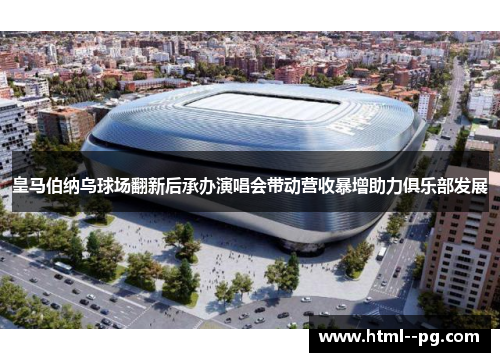 皇马伯纳乌球场翻新后承办演唱会带动营收暴增助力俱乐部发展