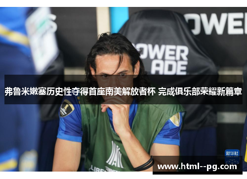弗鲁米嫩塞历史性夺得首座南美解放者杯 完成俱乐部荣耀新篇章 弗鲁米嫩塞历史性夺得首座南美解放者杯 完成俱乐部荣耀新篇章