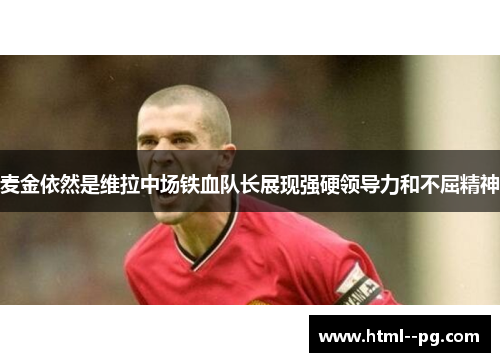 麦金依然是维拉中场铁血队长展现强硬领导力和不屈精神 麦金依然是维拉中场铁血队长展现强硬领导力和不屈精神