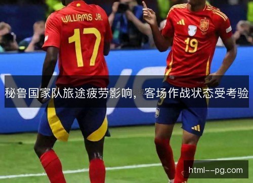 秘鲁国家队旅途疲劳影响，客场作战状态受考验