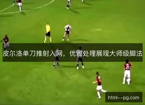 皮尔洛单刀推射入网，优雅处理展现大师级脚法